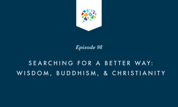 Episode 98: Searching for a Better Way: Wisdom, Buddhism, & Christianity