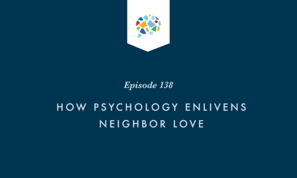 Episode 138: How Psychology Enlivens Neighbor Love