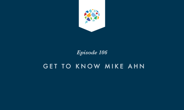 Episode 106: Get To Know Mike Ahn