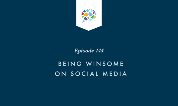 Episode 144: Being Winsome on Social Media