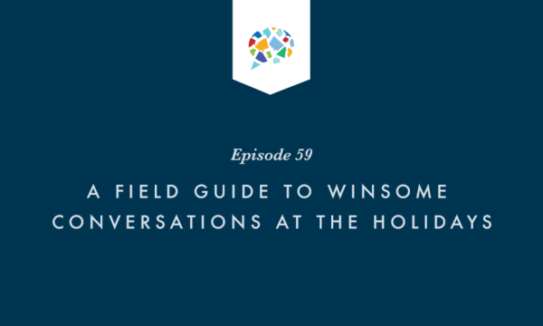 Episode 59: A Field Guide to Winsome Conversations at the Holidays