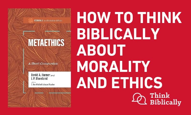 How to Think Biblically about Morality and Ethics