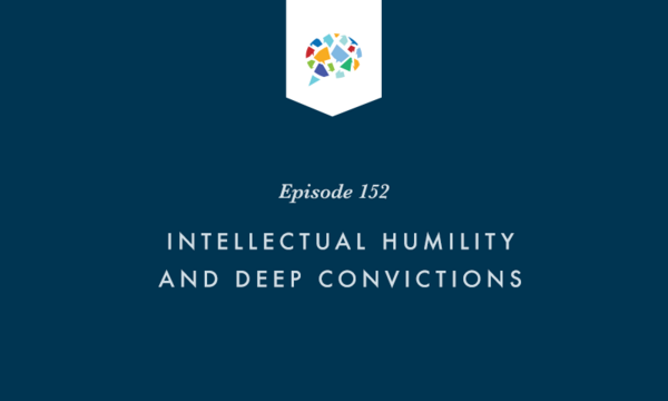 Episode 152: Intellectual Humility And Deep Convictions