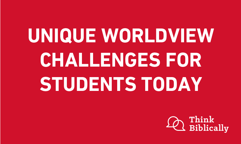 Unique Worldview Challenges for Students Today