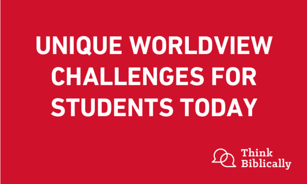 Unique Worldview Challenges for Students Today
