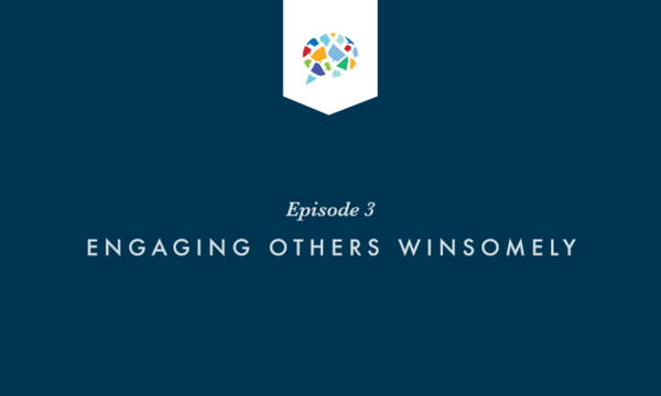 Episode 3: Engaging Others Winsomely