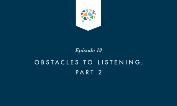 Episode 19: Obstacles to Listening, Part 2