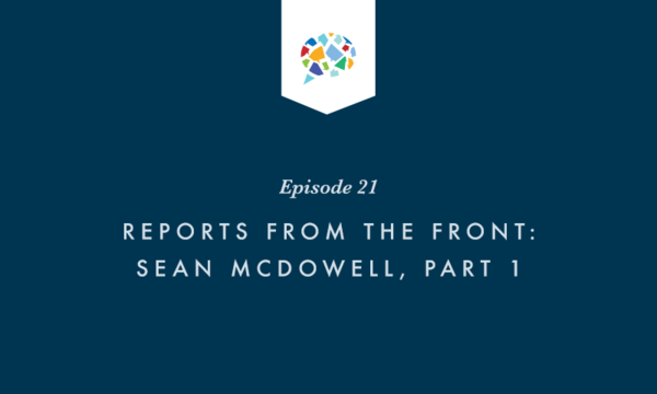 Episode 21: Reports from The Front: Sean McDowell, Part 1