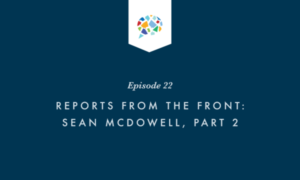 Episode 22: Reports from The Front: Sean McDowell, Part 2