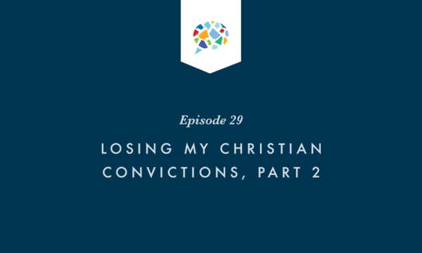 Episode 29: Losing My Christian Convictions, Part 2