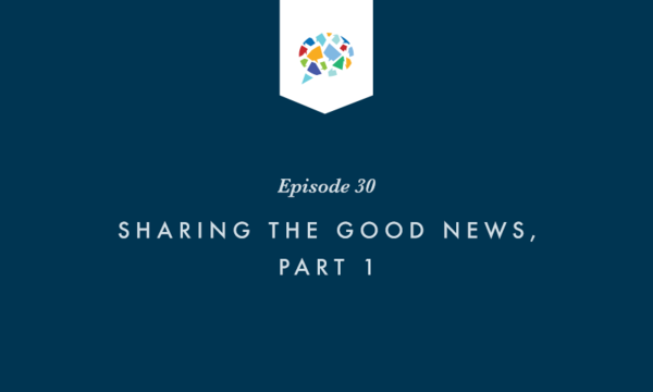 Episode 30: Sharing the Good News, Part 1