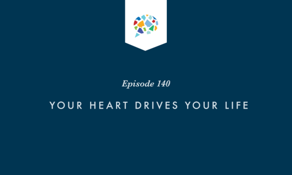Episode 140: Your Heart Drives Your Life