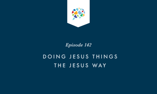 Episode 142: Doing Jesus Things The Jesus Way