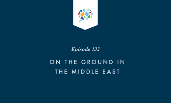 Episode 133: On The Ground In The Middle East