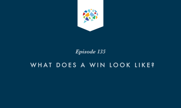 Episode 135: What Does A Win Look Like?