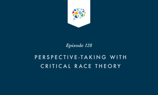 Episode 128: Perspective-Taking With Critical Race Theory
