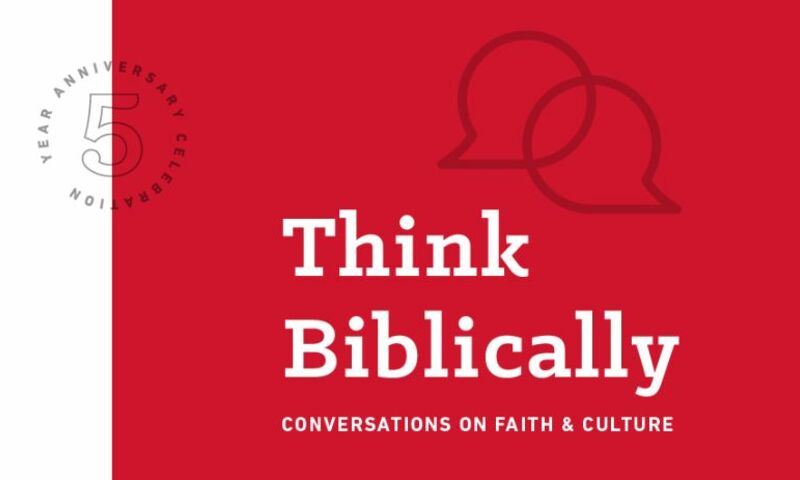 Image shows text stating 5 Years, Think Biblically: Conversations on Faith and Culture