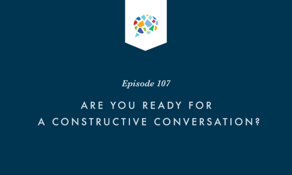 Episode 107: Are you ready for a constructive conversation?