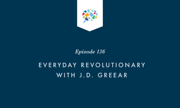Episode 136: Everyday Revolutionary with J.D. Greear