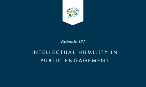 Episode 131: Intellectual Humility In Public Engagement