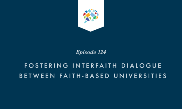 Episode 124: Fostering Interfaith Dialogue Between Faith-based Universities