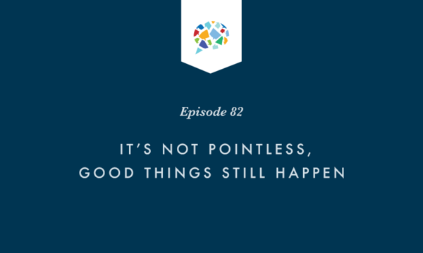 Episode 82: It's Not Pointless, Good Things Still Happen