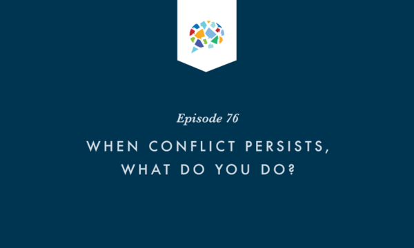 Episode 76: When Conflict Persists, What Do You Do?