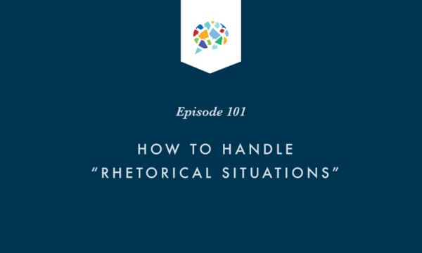 Episode 101: How To Handle "Rhetorical Situations"
