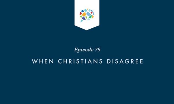 Episode 79: When Christians Disagree