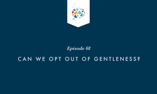 Episode 68: Can We Opt Out Of Gentleness?