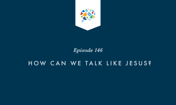 Episode 146: How Can We Talk Like Jesus?