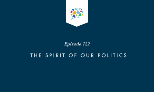 Episode 122: The Spirit of our Politics