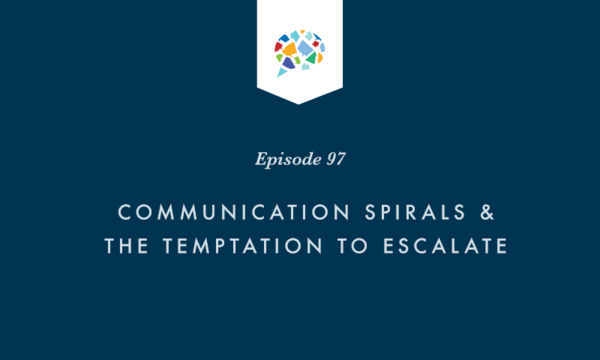 Episode 97: Communication Spirals and the Temptation to Escalate