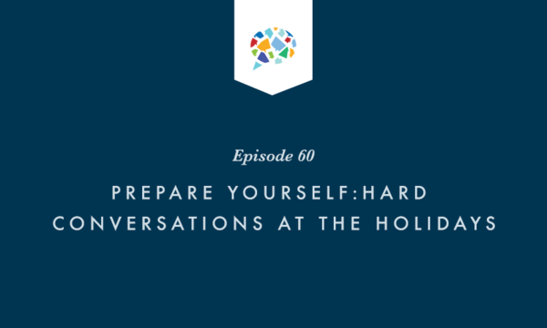 Episode 60: Prepare Yourself: Hard Conversations at the Holidays