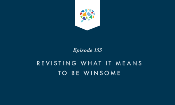 Episode 155: Revisiting What It Means To Be Winsome