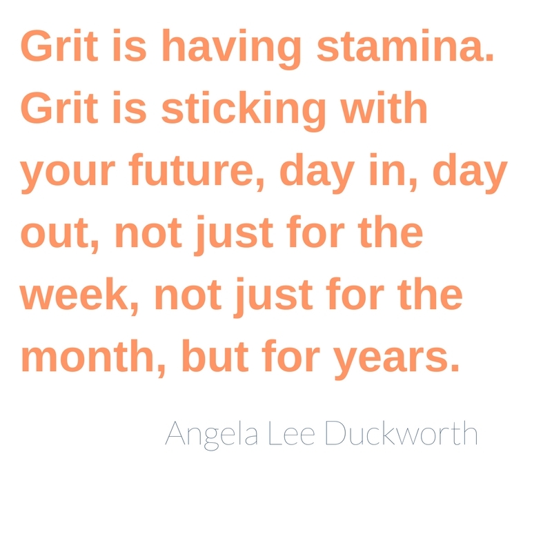 Grit is having stamina. Grit is sticking with your future, day in, day out, not just for the week, not just for the month, but for years.