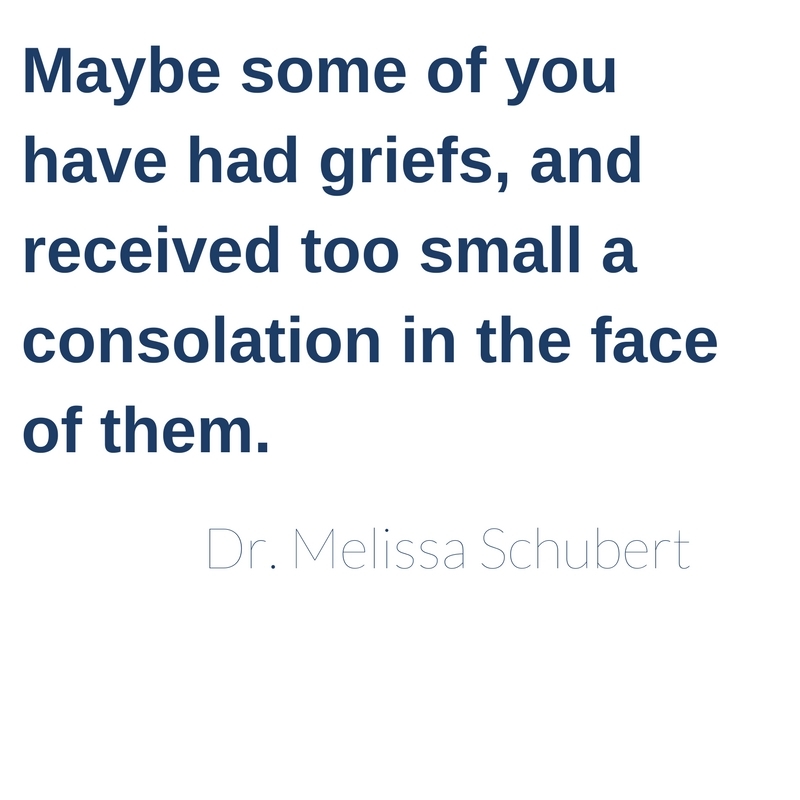 “Maybe some of you have had griefs, and received too small a consolation in the face of them."