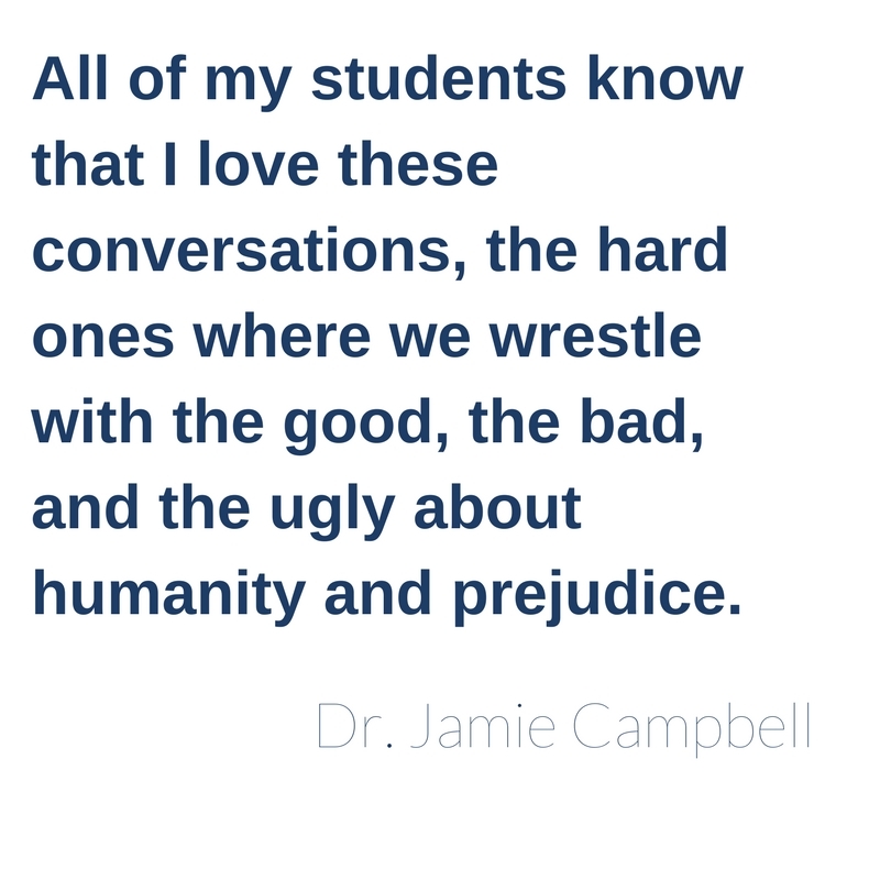 All of my students know that I love these conversations, the hard ones where we wrestle with the good, the bad, and the ugly about humanity and prejudice.