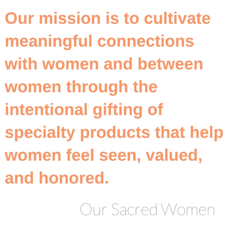 Our mission is to cultivate meaningful connections with women and between women through the intentional gifting of specialty products that help women feel seen, valued, and honored.