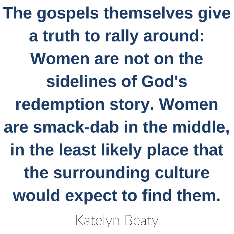 The gospels themselves give a truth to rally around: Women are not on the sidelines of God's redemption story. Women are smack-dab in the middle, in the least likely place that the surrounding culture would expect to find them. Katelyn Beaty