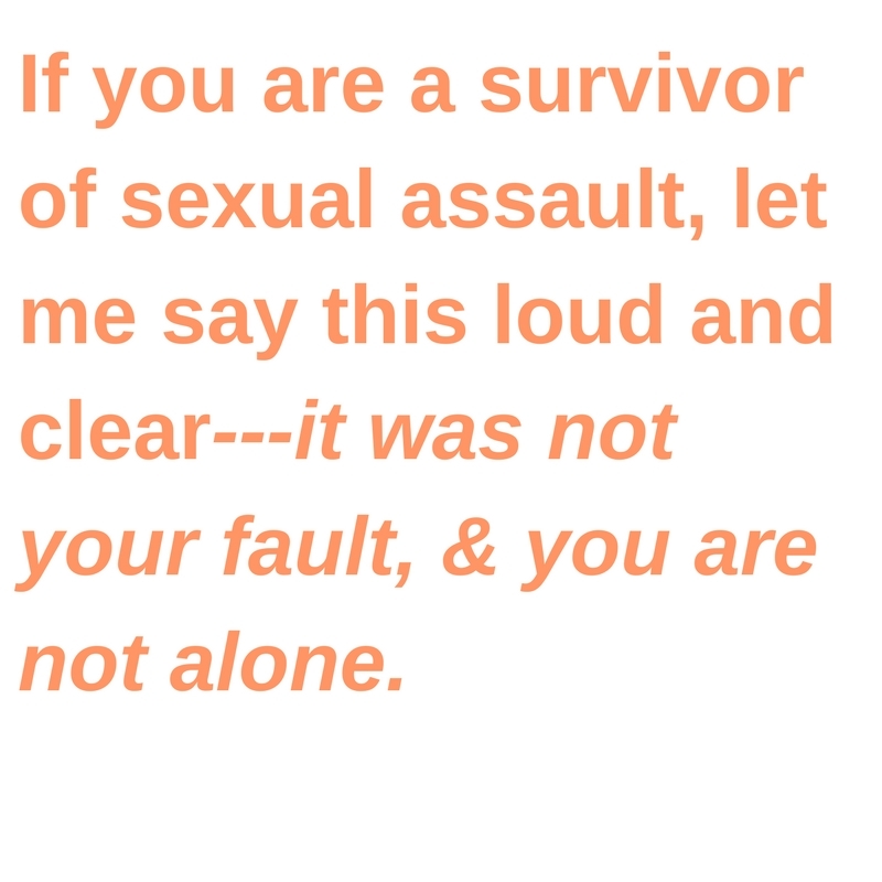 If you are a survivor of sexual assault, let me say this loud and clear—it was not your fault, and you are not alone.