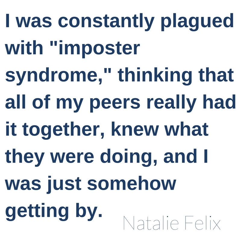 I was constantly plagued with "imposter syndrome," thinking that all of my peers really had it together, knew what they were doing, and I was just somehow getting by.