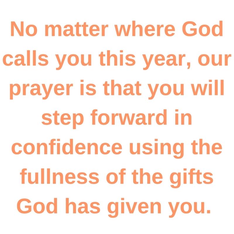 No matter where God calls you this year, our prayer is that you will step forward in confidence using the fullness of the gifts God has given you. 