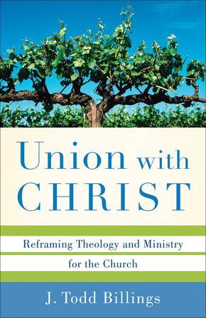 Union with Christ: Reframing Theology and Ministry for the Church by J. Todd Billings