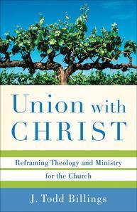 Union with Christ: Reforming THeology and Ministry for the Church by J. Todd Billings