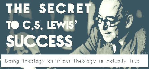 The Secret to C.S. Lewis' Success: Doing Theology as if our Theology is Actually True