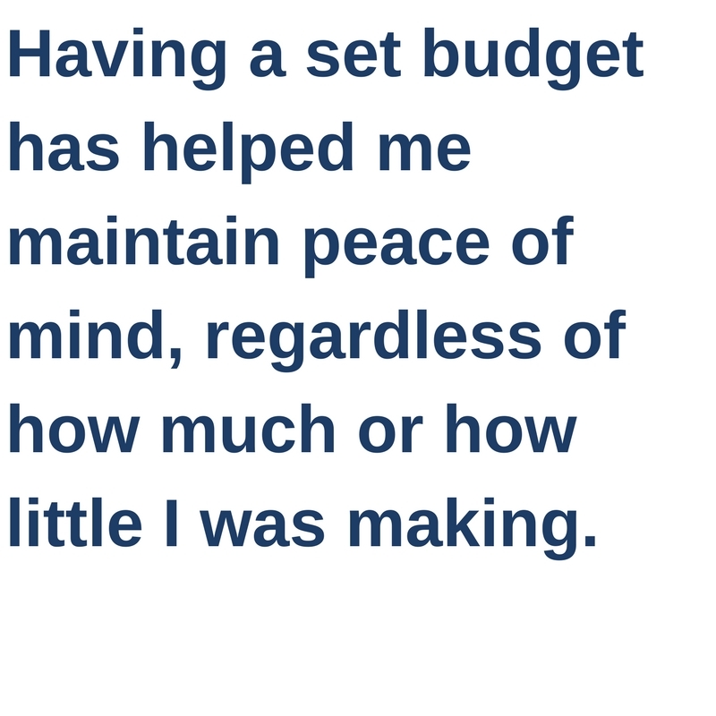 Having a set budget has helped me maintain peace of mind, regardless of how much or how little I was making.