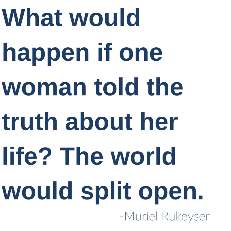 What would happen if one woman told the truth about her life? The whole world would split open. -Muriel Ruykeyser