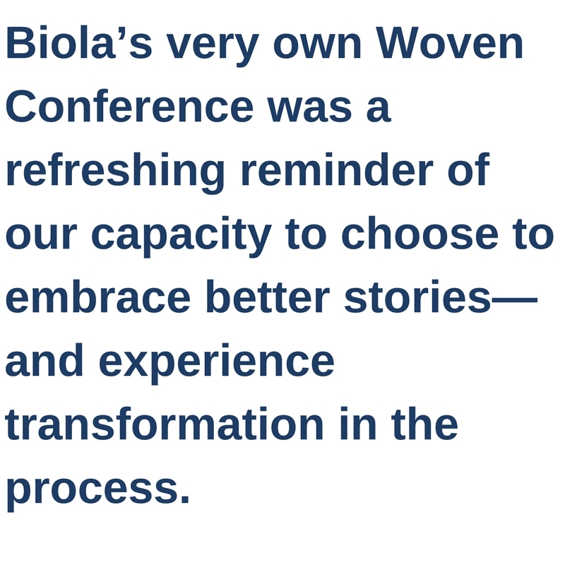 Biola’s very own Woven Conference was a refreshing reminder of our capacity to choose to embrace better stories—and experience transformation in the process.