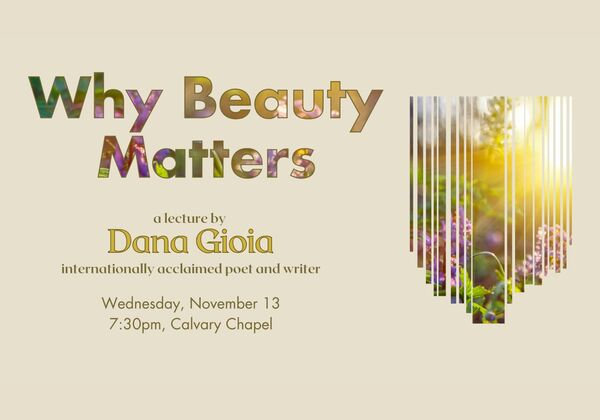 Image features flowers and the text "Why Beauty Matters. A lecture by Dana Gioia, internationally acclaimed poet and writer. Wednesday, November 13, 7:30pm, Calvary Chapel. The first attendees will receive Gioia's book "Christianity and Poetry.""